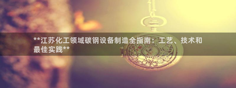 天辰娱乐代理注册平台登录系统：**江苏化工领域碳钢