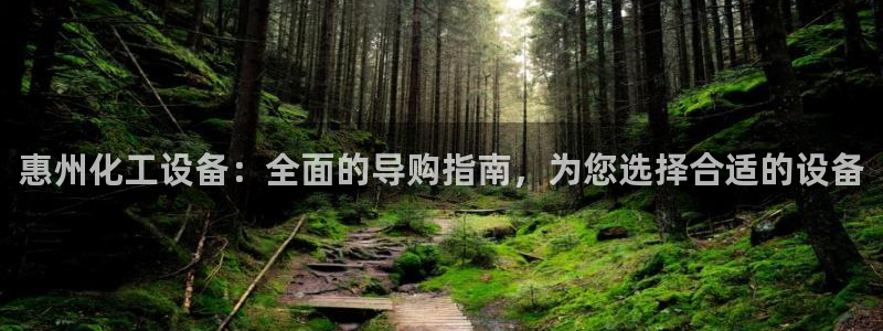 天辰会员注册链接在哪：惠州化工设备：全面的导购指南，为您选择