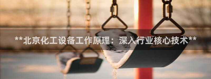 天辰测绘有限公司怎么样：**北京化工设备工作原理：