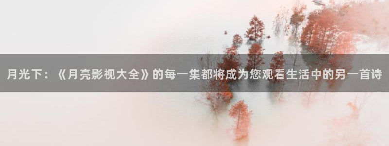 若你安好便是晴天策驰影院：月光下：《月亮影视大全》的每一集都将成为您观看生活中的另一首诗