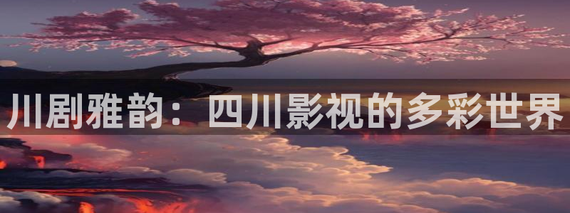 神马影院若你安好便是晴天：川剧雅韵：四川影视的多彩世界