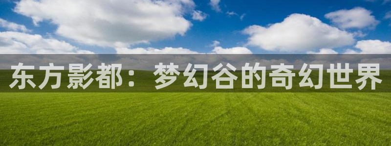 晴天影视在线观看免费：东方影都：梦幻谷的奇幻世界