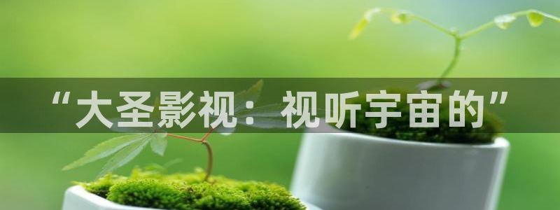 晴天影视下载正版免费：“大圣影视：视听宇宙的”